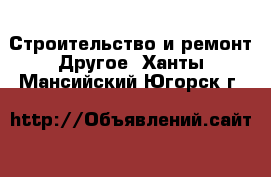 Строительство и ремонт Другое. Ханты-Мансийский,Югорск г.